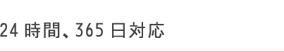 24時間、365日対応